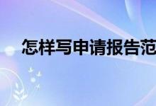 怎样写申请报告范文（怎样写申请报告）