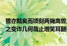 狼亦黠矣而顷刻两毙禽兽之变诈几何哉止增笑耳翻译（禽兽之变诈几何哉止增笑耳翻译）