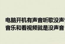 电脑开机有声音听歌没声音(我的电脑开机有声音但是播放音乐和看视频就是没声音)