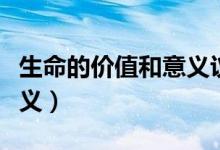 生命的价值和意义议论段落（生命的价值和意义）
