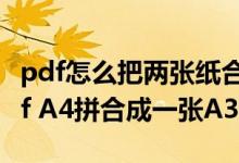 pdf怎么把两张纸合并成一张（怎样把两面pdf A4拼合成一张A3）
