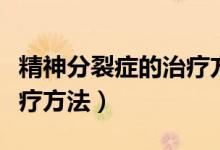 精神分裂症的治疗方法知乎（精神分裂症的治疗方法）