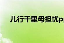 儿行千里母担忧ppt（儿行千里母担忧）