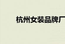 杭州女装品牌厂家（杭州女装品牌）
