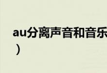 au分离声音和音乐（au分离人声和背景音乐）