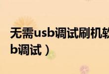 无需usb调试刷机软件(什么刷机软件不用usb调试)