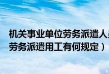 机关事业单位劳务派遣人员考核办法（政府对机关事业单位劳务派遣用工有何规定）