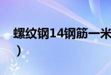 螺纹钢14钢筋一米多重（14的钢筋一米多重）