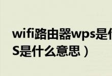 wifi路由器wps是什么意思（无线路由器WPS是什么意思）