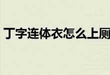 丁字连体衣怎么上厕所（连体衣怎么上厕所）