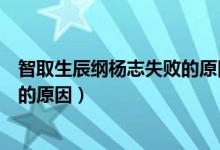 智取生辰纲杨志失败的原因内因外因（智取生辰纲杨志失败的原因）