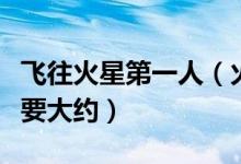飞往火星第一人（火星探测器飞往火星一般需要大约）