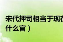 宋代押司相当于现在什么官（押司相当于现在什么官）