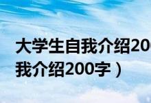 大学生自我介绍200字女生版提纲（大学生自我介绍200字）