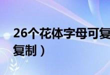 26个花体字母可复制可爱（26个花体字母可复制）