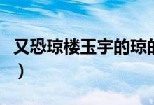 又恐琼楼玉宇的琼的拼音（又恐琼楼玉宇的琼）