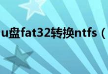 u盘fat32转换ntfs（u盘ntfs格式转换fat32）