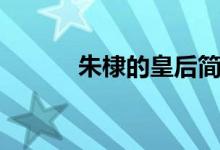 朱棣的皇后简介（朱棣的皇后）