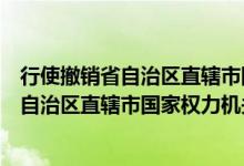 行使撤销省自治区直辖市国家权力机关制定的（行使撤销省自治区直辖市国家权力机关）