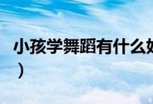 小孩学舞蹈有什么好处（小孩几岁学舞蹈最好）