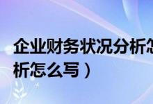 企业财务状况分析怎么写好（企业财务状况分析怎么写）