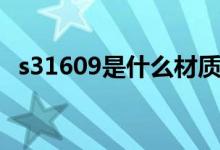 s31609是什么材质（s31668是什么材质）