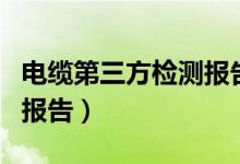 电缆第三方检测报告谁提供（电缆第三方检测报告）