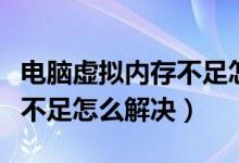 电脑虚拟内存不足怎么解决呢（电脑虚拟内存不足怎么解决）