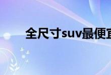 全尺寸suv最便宜的车（全尺寸suv）