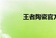 王者陶瓷官方网（王者陶瓷）
