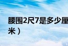腰围2尺7是多少厘米呀(腰围2尺7是多少厘米)