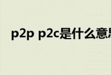 p2p p2c是什么意思啊（p2c是什么意思）