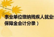 事业单位缴纳残疾人就业保障金会计分录（缴纳残疾人就业保障金会计分录）
