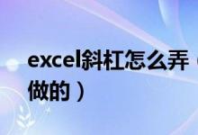 excel斜杠怎么弄（excel表格中的斜杠怎么做的）