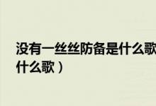 没有一丝丝防备是什么歌（没有一点点防备 没有一丝顾虑 什么歌）