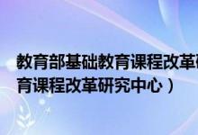 教育部基础教育课程改革研究中心是真是假（教育部基础教育课程改革研究中心）