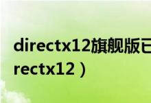 directx12旗舰版已禁用怎么启用（win10 directx12）