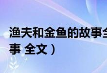 渔夫和金鱼的故事全文字数（渔夫和金鱼的故事 全文）