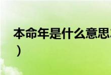 本命年是什么意思2021（本命年是什么意思）