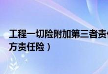 工程一切险附加第三者责任险什么意思（工程一切险及第三方责任险）