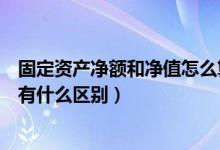 固定资产净额和净值怎么算（固定资产净值与固定资产净额有什么区别）