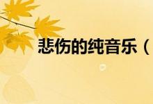 悲伤的纯音乐（极度悲伤的纯音乐）