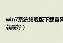 win7系统旗舰版下载官网(win7旗舰版系统到哪个网站下载最好)