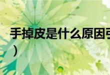 手掉皮是什么原因引起的(手掉皮是什么原因)