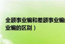 全额事业编和差额事业编的区别自筹（全额事业编和差额事业编的区别）