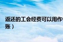 返还的工会经费可以用作什么用途（返还的工会经费如何做账）