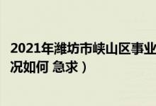 2021年潍坊市峡山区事业单位（潍坊峡山区事业单位工资情况如何 急求）