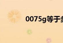 0075g等于多少mg（0075）