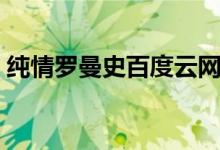 纯情罗曼史百度云网盘（纯情罗曼史百度云）