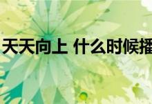 天天向上 什么时候播（天天向上什么时候播）